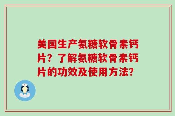 美国生产氨糖软骨素钙片?了解氨糖软骨素钙片的功效及使用方法?-第1张图片-氨糖科普网 美国生产氨糖软骨素钙片?了解氨糖软骨素钙片的功效及使用方法?-第1张图片-氨糖科普网