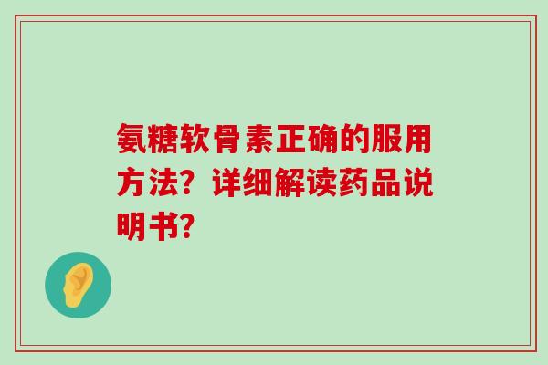 氨糖软骨素正确的服用方法?详细解读药品说明书?-第1张图片-氨糖科普网 氨糖软骨素正确的服用方法?详细解读药品说明书?-第1张图片-氨糖科普网