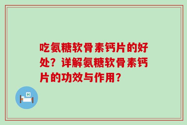 吃氨糖软骨素钙片的好处?详解氨糖软骨素钙片的功效与作用?-第1张图片-氨糖科普网 吃氨糖软骨素钙片的好处?详解氨糖软骨素钙片的功效与作用?-第1张图片-氨糖科普网