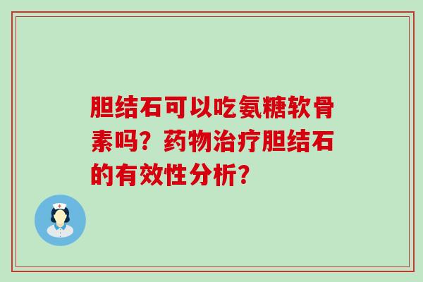 胆结石可以吃氨糖软骨素吗?药物治疗胆结石的有效性分析?-第1张图片-氨糖科普网 胆结石可以吃氨糖软骨素吗?药物治疗胆结石的有效性分析?-第1张图片-氨糖科普网