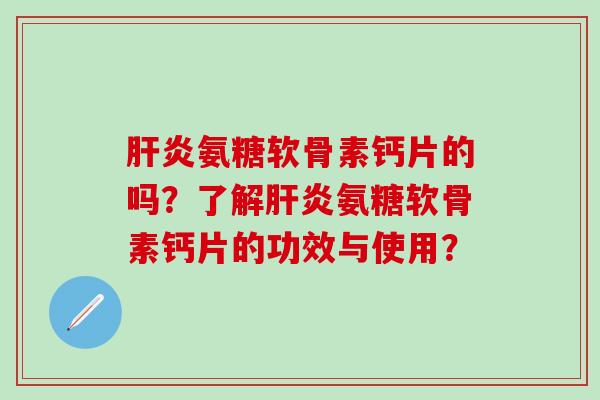 肝炎氨糖软骨素钙片的吗?了解肝炎氨糖软骨素钙片的功效与使用?-第1张图片-氨糖科普网 肝炎氨糖软骨素钙片的吗?了解肝炎氨糖软骨素钙片的功效与使用?-第1张图片-氨糖科普网