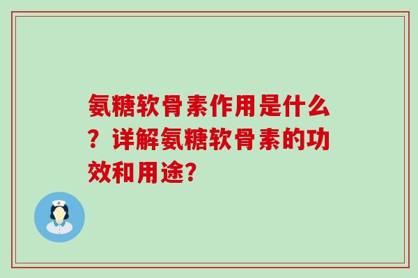氨糖软骨素作用是什么?详解氨糖软骨素的功效和用途?-第1张图片-氨糖科普网 氨糖软骨素作用是什么?详解氨糖软骨素的功效和用途?-第1张图片-氨糖科普网