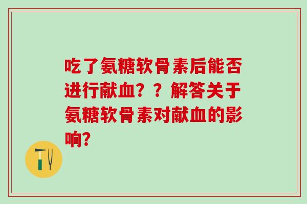 吃了氨糖软骨素后能否进行献血？？解答关于氨糖软骨素对献血的影响？-第1张图片-氨糖科普网