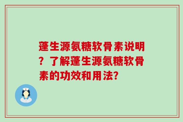 蓬生源氨糖软骨素说明？了解蓬生源氨糖软骨素的功效和用法？-第1张图片-氨糖科普网