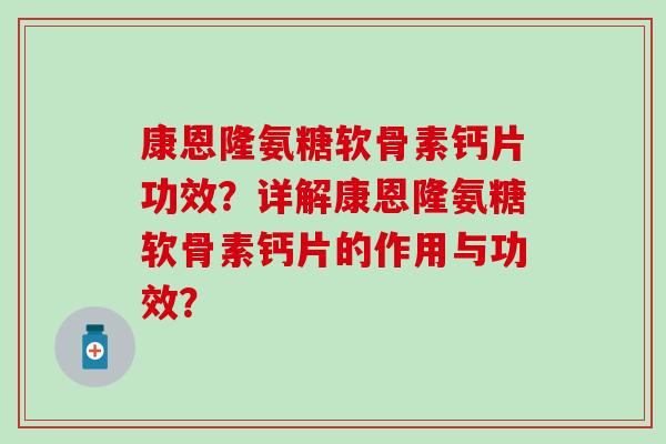 康恩隆氨糖软骨素钙片功效?详解康恩隆氨糖软骨素钙片的作用与功效?-第1张图片-氨糖科普网 康恩隆氨糖软骨素钙片功效?详解康恩隆氨糖软骨素钙片的作用与功效?-第1张图片-氨糖科普网