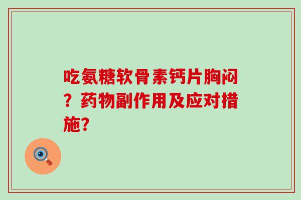 吃氨糖软骨素钙片胸闷？药物副作用及应对措施？-第1张图片-氨糖科普网