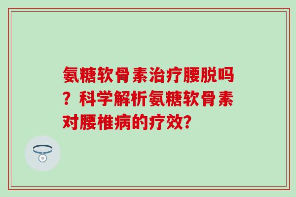 氨糖软骨素治疗腰脱吗?科学解析氨糖软骨素对腰椎病的疗效?-第1张图片-氨糖科普网 氨糖软骨素治疗腰脱吗?科学解析氨糖软骨素对腰椎病的疗效?-第1张图片-氨糖科普网