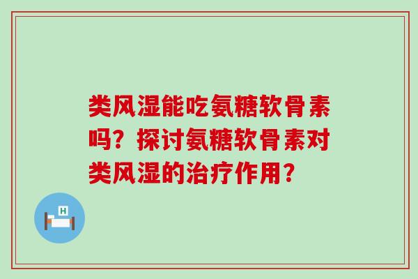 类风湿能吃氨糖软骨素吗?探讨氨糖软骨素对类风湿的治疗作用?-第1张图片-氨糖科普网 类风湿能吃氨糖软骨素吗?探讨氨糖软骨素对类风湿的治疗作用?-第1张图片-氨糖科普网