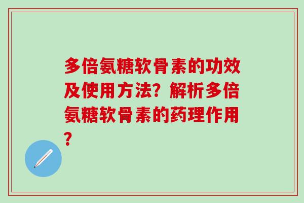 多倍氨糖软骨素的功效及使用方法?解析多倍氨糖软骨素的药理作用?-第1张图片-氨糖科普网 多倍氨糖软骨素的功效及使用方法?解析多倍氨糖软骨素的药理作用?-第1张图片-氨糖科普网