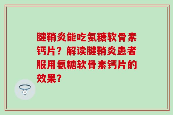 腱鞘炎能吃氨糖软骨素钙片?解读腱鞘炎患者服用氨糖软骨素钙片的效果?-第1张图片-氨糖科普网 腱鞘炎能吃氨糖软骨素钙片?解读腱鞘炎患者服用氨糖软骨素钙片的效果?-第1张图片-氨糖科普网