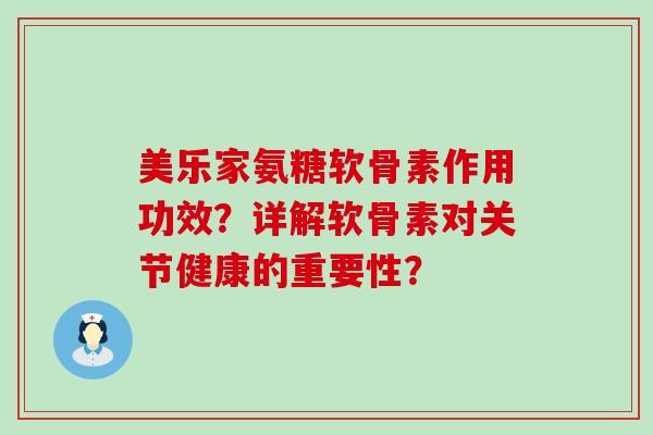 美乐家氨糖软骨素作用功效?详解软骨素对关节健康的重要性?-第1张图片-氨糖科普网 美乐家氨糖软骨素作用功效?详解软骨素对关节健康的重要性?-第1张图片-氨糖科普网