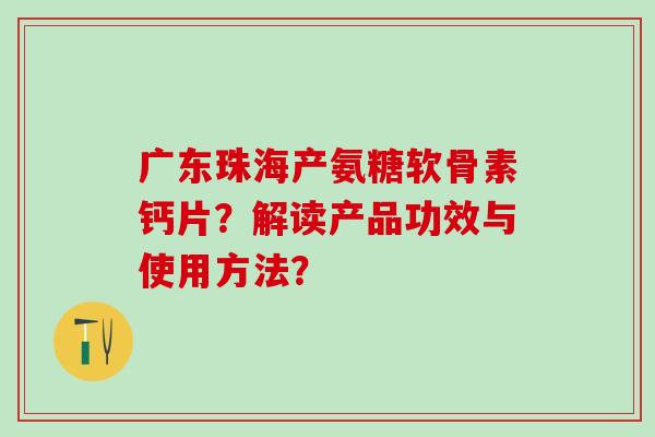 广东珠海产氨糖软骨素钙片?解读产品功效与使用方法?-第1张图片-氨糖科普网 广东珠海产氨糖软骨素钙片?解读产品功效与使用方法?-第1张图片-氨糖科普网
