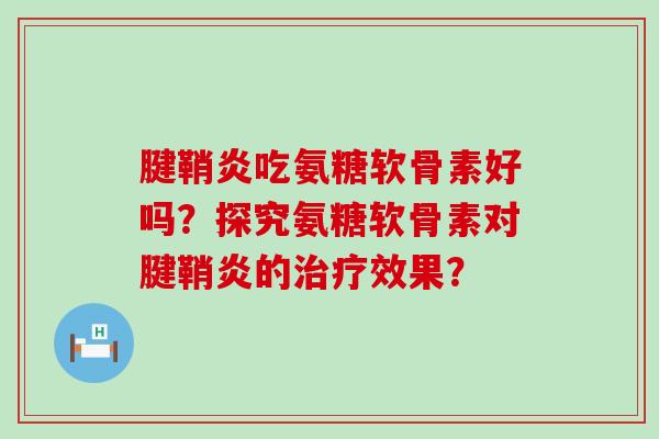 腱鞘炎吃氨糖软骨素好吗?探究氨糖软骨素对腱鞘炎的治疗效果?-第1张图片-氨糖科普网 腱鞘炎吃氨糖软骨素好吗?探究氨糖软骨素对腱鞘炎的治疗效果?-第1张图片-氨糖科普网