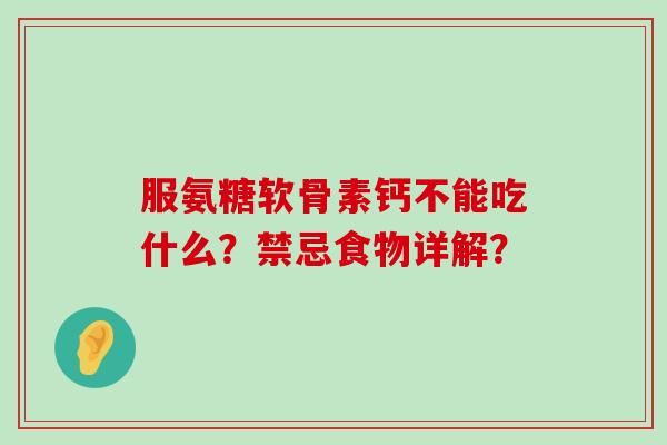 服氨糖软骨素钙不能吃什么?禁忌食物详解?-第1张图片-氨糖科普网 服氨糖软骨素钙不能吃什么?禁忌食物详解?-第1张图片-氨糖科普网