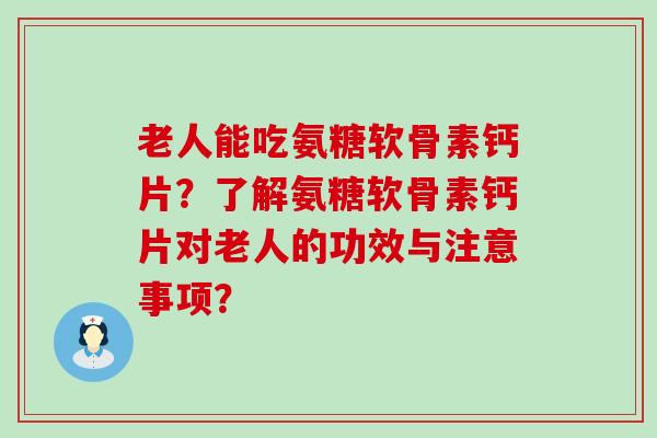 老人能吃氨糖软骨素钙片?了解氨糖软骨素钙片对老人的功效与注意事项?-第1张图片-氨糖科普网 老人能吃氨糖软骨素钙片?了解氨糖软骨素钙片对老人的功效与注意事项?-第1张图片-氨糖科普网