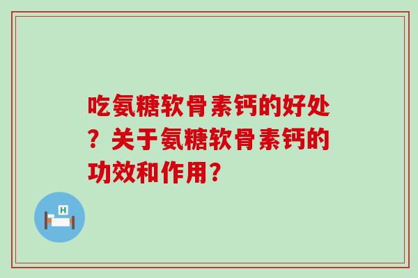 吃氨糖软骨素钙的好处?关于氨糖软骨素钙的功效和作用?-第1张图片-氨糖科普网 吃氨糖软骨素钙的好处?关于氨糖软骨素钙的功效和作用?-第1张图片-氨糖科普网