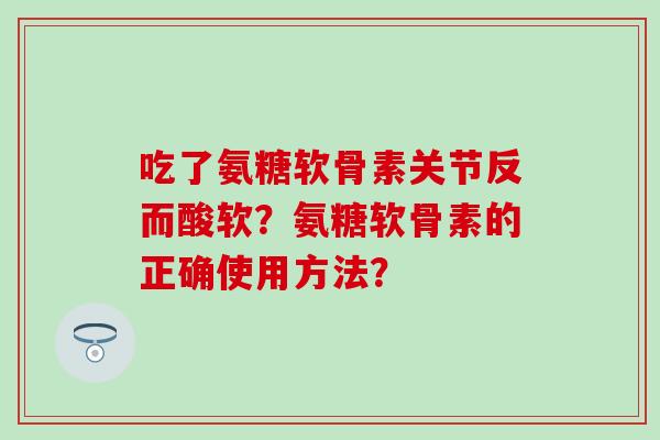 吃了氨糖软骨素关节反而酸软?氨糖软骨素的正确使用方法?-第1张图片-氨糖科普网 吃了氨糖软骨素关节反而酸软?氨糖软骨素的正确使用方法?-第1张图片-氨糖科普网