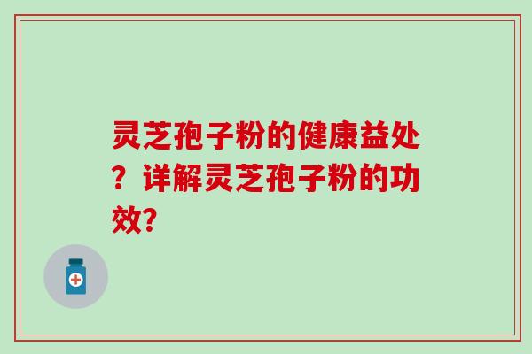 灵芝孢子粉的健康益处？详解灵芝孢子粉的功效？-第1张图片-氨糖科普网