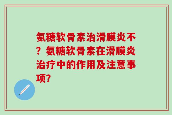 氨糖软骨素治滑膜炎不?氨糖软骨素在滑膜炎治疗中的作用及注意事项?-第1张图片-氨糖科普网 氨糖软骨素治滑膜炎不?氨糖软骨素在滑膜炎治疗中的作用及注意事项?-第1张图片-氨糖科普网