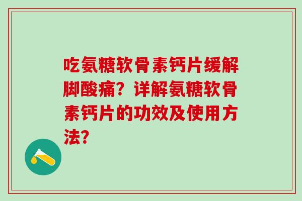 吃氨糖软骨素钙片缓解脚酸痛?详解氨糖软骨素钙片的功效及使用方法?-第1张图片-氨糖科普网 吃氨糖软骨素钙片缓解脚酸痛?详解氨糖软骨素钙片的功效及使用方法?-第1张图片-氨糖科普网