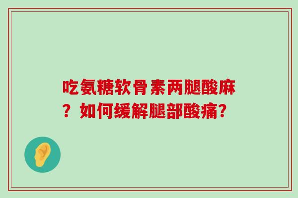 吃氨糖软骨素两腿酸麻?如何缓解腿部酸痛?-第1张图片-氨糖科普网 吃氨糖软骨素两腿酸麻?如何缓解腿部酸痛?-第1张图片-氨糖科普网