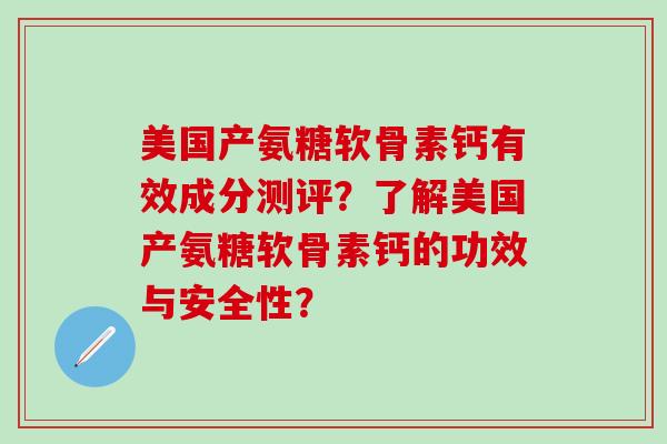 美国产氨糖软骨素钙有效成分测评？了解美国产氨糖软骨素钙的功效与安全性？-第1张图片-氨糖科普网