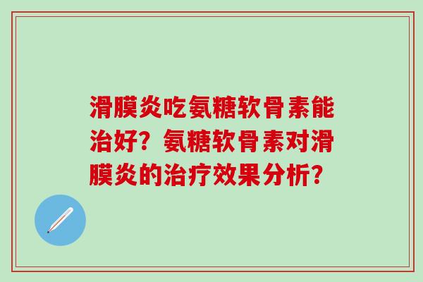 滑膜炎吃氨糖软骨素能治好?氨糖软骨素对滑膜炎的治疗效果分析?-第1张图片-氨糖科普网 滑膜炎吃氨糖软骨素能治好?氨糖软骨素对滑膜炎的治疗效果分析?-第1张图片-氨糖科普网