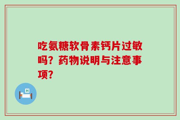 吃氨糖软骨素钙片过敏吗?药物说明与注意事项?-第1张图片-氨糖科普网 吃氨糖软骨素钙片过敏吗?药物说明与注意事项?-第1张图片-氨糖科普网