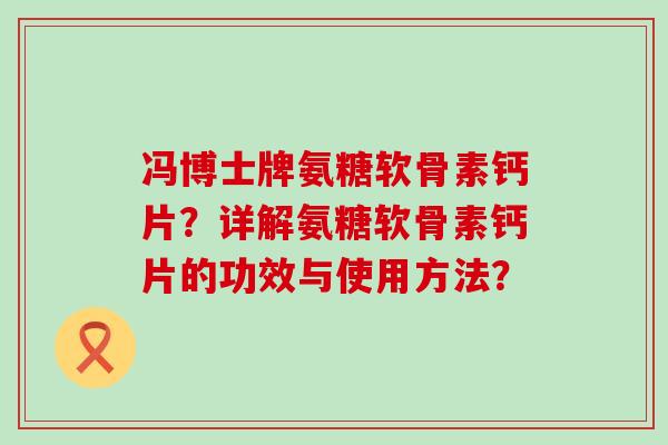 冯博士牌氨糖软骨素钙片?详解氨糖软骨素钙片的功效与使用方法?-第1张图片-氨糖科普网 冯博士牌氨糖软骨素钙片?详解氨糖软骨素钙片的功效与使用方法?-第1张图片-氨糖科普网