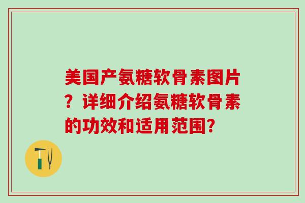 美国产氨糖软骨素图片?详细介绍氨糖软骨素的功效和适用范围?-第1张图片-氨糖科普网 美国产氨糖软骨素图片?详细介绍氨糖软骨素的功效和适用范围?-第1张图片-氨糖科普网