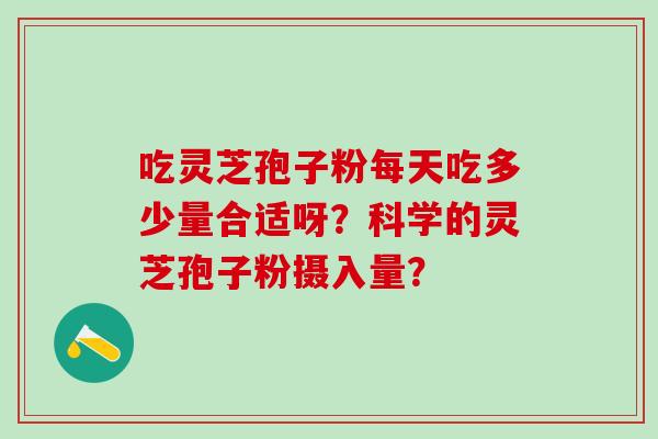吃灵芝孢子粉每天吃多少量合适呀?科学的灵芝孢子粉摄入量?-第1张图片-氨糖科普网 吃灵芝孢子粉每天吃多少量合适呀?科学的灵芝孢子粉摄入量?-第1张图片-氨糖科普网