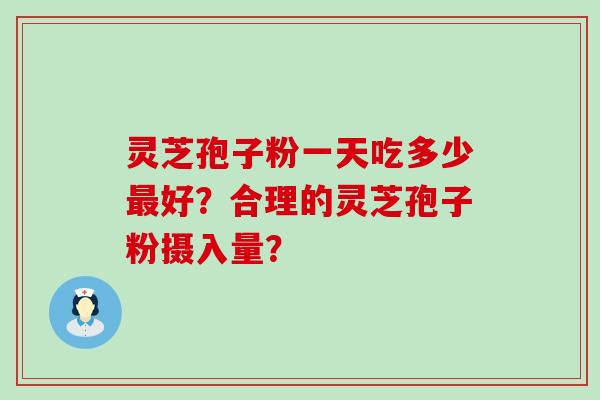 灵芝孢子粉一天吃多少最好?合理的灵芝孢子粉摄入量?-第1张图片-氨糖科普网 灵芝孢子粉一天吃多少最好?合理的灵芝孢子粉摄入量?-第1张图片-氨糖科普网