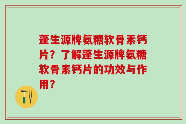 蓬生源牌氨糖软骨素钙片？了解蓬生源牌氨糖软骨素钙片的功效与作用？-第1张图片-氨糖科普网
