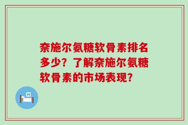 奈施尔氨糖软骨素排名多少?了解奈施尔氨糖软骨素的市场表现?-第1张图片-氨糖科普网 奈施尔氨糖软骨素排名多少?了解奈施尔氨糖软骨素的市场表现?-第1张图片-氨糖科普网
