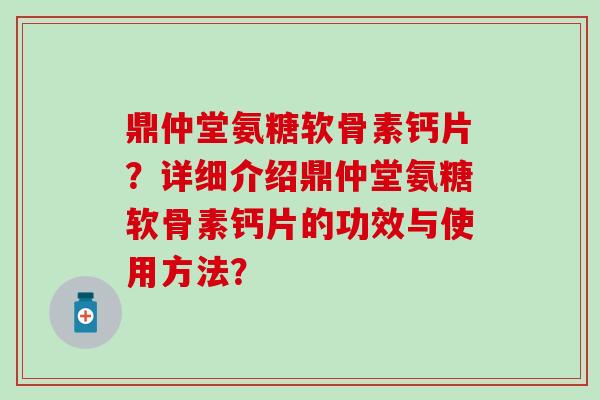 鼎仲堂氨糖软骨素钙片?详细介绍鼎仲堂氨糖软骨素钙片的功效与使用方法?-第1张图片-氨糖科普网 鼎仲堂氨糖软骨素钙片?详细介绍鼎仲堂氨糖软骨素钙片的功效与使用方法?-第1张图片-氨糖科普网