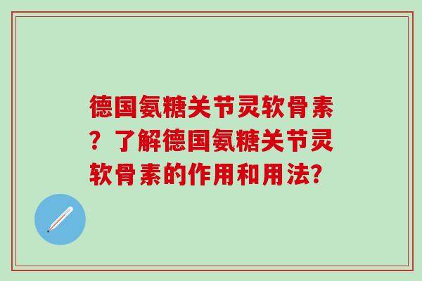 德国氨糖关节灵软骨素?了解德国氨糖关节灵软骨素的作用和用法?-第1张图片-氨糖科普网 德国氨糖关节灵软骨素?了解德国氨糖关节灵软骨素的作用和用法?-第1张图片-氨糖科普网