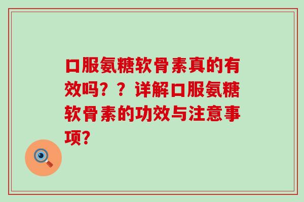 口服氨糖软骨素真的有效吗??详解口服氨糖软骨素的功效与注意事项?-第1张图片-氨糖科普网 口服氨糖软骨素真的有效吗??详解口服氨糖软骨素的功效与注意事项?-第1张图片-氨糖科普网