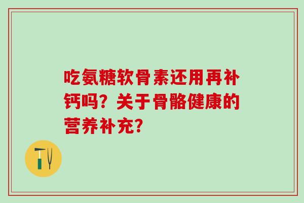 吃氨糖软骨素还用再补钙吗?关于骨骼健康的营养补充?-第1张图片-氨糖科普网 吃氨糖软骨素还用再补钙吗?关于骨骼健康的营养补充?-第1张图片-氨糖科普网