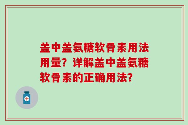 盖中盖氨糖软骨素用法用量?详解盖中盖氨糖软骨素的正确用法?-第1张图片-氨糖科普网 盖中盖氨糖软骨素用法用量?详解盖中盖氨糖软骨素的正确用法?-第1张图片-氨糖科普网