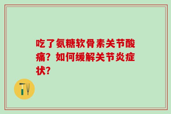 吃了氨糖软骨素关节酸痛?如何缓解关节炎症状?-第1张图片-氨糖科普网 吃了氨糖软骨素关节酸痛?如何缓解关节炎症状?-第1张图片-氨糖科普网