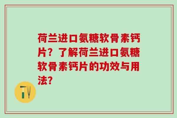 荷兰进口氨糖软骨素钙片？了解荷兰进口氨糖软骨素钙片的功效与用法？-第1张图片-氨糖科普网