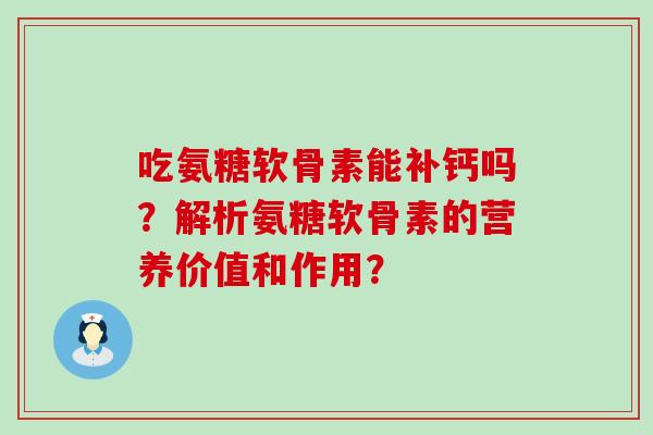 吃氨糖软骨素能补钙吗?解析氨糖软骨素的营养价值和作用?-第1张图片-氨糖科普网 吃氨糖软骨素能补钙吗?解析氨糖软骨素的营养价值和作用?-第1张图片-氨糖科普网