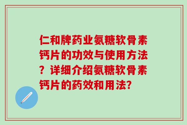 仁和牌药业氨糖软骨素钙片的功效与使用方法？详细介绍氨糖软骨素钙片的药效和用法？-第1张图片-氨糖科普网