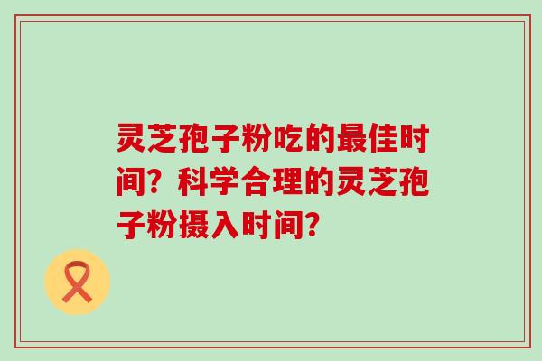 灵芝孢子粉吃的最佳时间?科学合理的灵芝孢子粉摄入时间?-第1张图片-氨糖科普网 灵芝孢子粉吃的最佳时间?科学合理的灵芝孢子粉摄入时间?-第1张图片-氨糖科普网