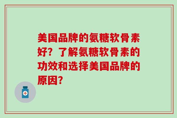 美国品牌的氨糖软骨素好？了解氨糖软骨素的功效和选择美国品牌的原因？-第1张图片-氨糖科普网
