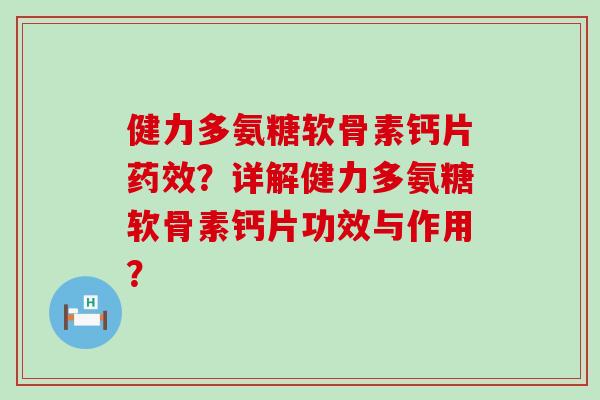 健力多氨糖软骨素钙片药效？详解健力多氨糖软骨素钙片功效与作用？-第1张图片-氨糖科普网