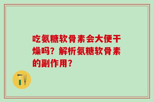 吃氨糖软骨素会大便干燥吗？解析氨糖软骨素的副作用？-第1张图片-氨糖科普网