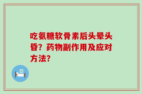 吃氨糖软骨素后头晕头昏？药物副作用及应对方法？-第1张图片-氨糖科普网