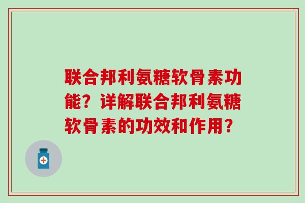 联合邦利氨糖软骨素功能?详解联合邦利氨糖软骨素的功效和作用?-第1张图片-氨糖科普网 联合邦利氨糖软骨素功能?详解联合邦利氨糖软骨素的功效和作用?-第1张图片-氨糖科普网