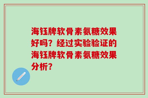 海钰牌软骨素氨糖效果好吗？经过实验验证的海钰牌软骨素氨糖效果分析？-第1张图片-氨糖科普网